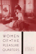 Women of the Pleasure Quarters: The Secret History of the Geisha - Downer, Leslie, and Downer, Lesley