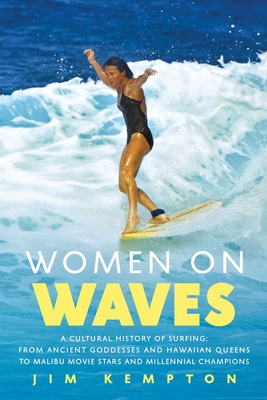 Women on Waves: A Cultural History of Surfing: From Ancient Goddesses and Hawaiian Queens to Malibu Movie Stars and Millennial Champions - Kempton, Jim