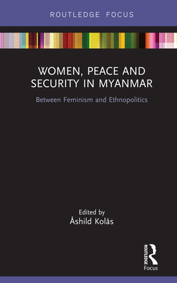 Women, Peace and Security in Myanmar: Between Feminism and Ethnopolitics - Kols, shild (Editor)