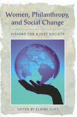 Women, Philanthropy, and Social Change: Visions for a Just Society - Clift, Elayne (Editor)