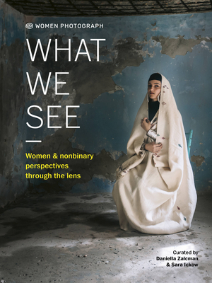 Women Photograph: What We See: Women and Nonbinary Perspectives Through the Lens - Zalcman, Daniella (Editor), and Ickow, Sara (Editor)