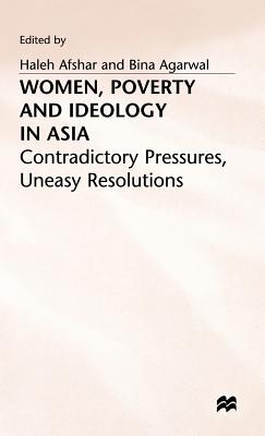 Women, Poverty and Ideology in Asia: Contradictory Pressures, Uneasy Resolutions - Afshar, Haleh (Editor), and Agarwal, B. (Editor)