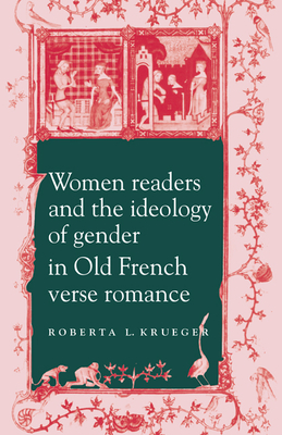 Women Readers and the Ideology of Gender in Old French Verse Romance - Krueger, Roberta L.