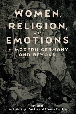 Women, Religion, and Emotions in Modern Germany and Beyond - Zwicker, Lisa Fetheringill, Professor (Editor), and Martina Cucchiara, Martina (Editor), and Allen, Ann Taylor, Professor...