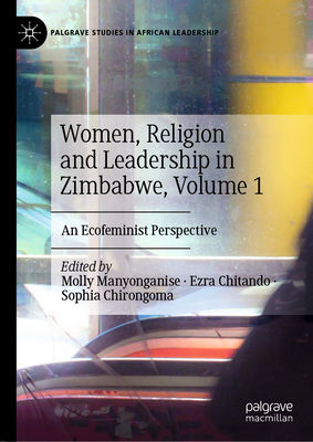 Women, Religion and Leadership in Zimbabwe, Volume 1: An Ecofeminist Perspective - Manyonganise, Molly (Editor), and Chitando, Ezra (Editor), and Chirongoma, Sophia (Editor)