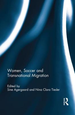 Women, Soccer and Transnational Migration - Agergaard, Sine (Editor), and Tiesler, Nina (Editor)
