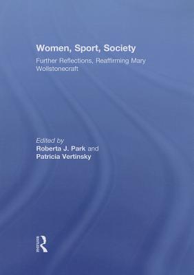 Women, Sport, Society: Further Reflections, Reaffirming Mary Wollstonecraft - Park, Roberta (Editor), and Vertinsky, Patricia (Editor)