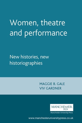 Women, Theatre and Performance: New Histories, New Historiographies - Gale, Maggie B (Editor), and Gardner, VIV (Editor)