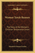 Women Torch-Bearers: The Story of the Woman's Christian Temperance Union