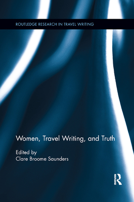 Women, Travel Writing, and Truth - Saunders, Clare Broome (Editor)