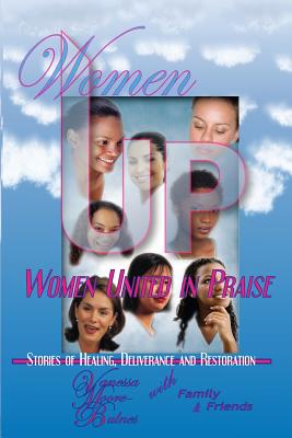 Women UP - Women United in Praise: Stories of Healing, Deliverance and Restoration - Bulnes, Vanessa Moore