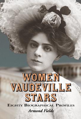 Women Vaudeville Stars: Eighty Biographical Profiles - Fields, Armond