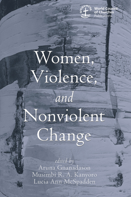 Women, Violence and Nonviolent Change - Gnanadason, Aruna (Editor), and Kanyoro, Musimbi R A (Editor), and McSpadden, Lucia Ann (Editor)