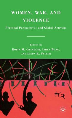 Women, War, and Violence: Personal Perspectives and Global Activism - Chandler, R (Editor), and Fuller, L (Editor), and Wang, L (Editor)