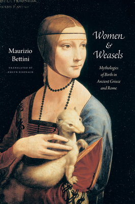 Women & Weasels: Mythologies of Birth in Ancient Greece and Rome - Bettini, Maurizio, Professor, and Eisenach, Emlyn (Translated by)