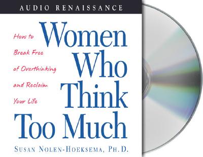 Women Who Think Too Much - Nolen-Hoeksema, Susan, PH.D., and Bernstein, Sheryl (Read by)