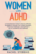 Women with ADHD: A Comprehensive Guide to Discover Effective Strategies to Harness Your Unique Strengths, Overcome Challenges, and Cultivate a Life of Confidence and Fulfillment