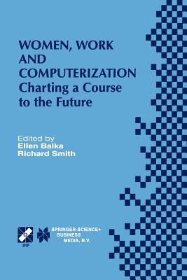 Women, Work and Computerization: Charting a Course to the Future - Balka, Ellen, Professor (Editor), and Smith, Richard, Dr. (Editor)
