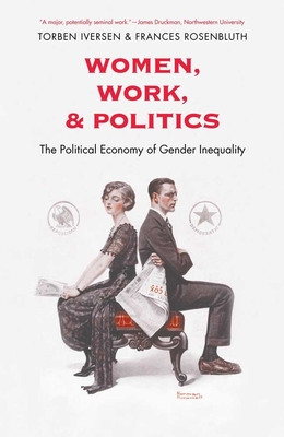 Women, Work, and Politics: The Political Economy of Gender Inequality - Iversen, Torben, Professor, and Rosenbluth, Frances McCall