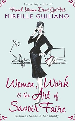 Women, Work, and the Art of Savoir Faire: Business Sense and Sensibility - Guiliano, Mireille