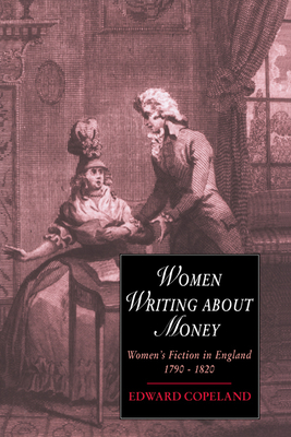 Women Writing about Money: Women's Fiction in England, 1790-1820 - Copeland, Edward