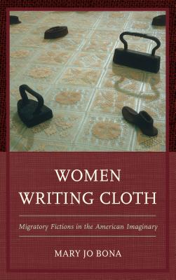 Women Writing Cloth: Migratory Fictions in the American Imaginary - Bona, Mary Jo