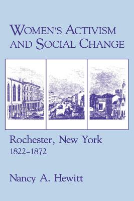 Women's Activism and Social Change: Rochester, New York, 1822 1872 - Hewitt, Nancy a