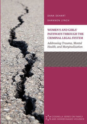 Women's and Girls' Pathways through the Criminal Legal System: Addressing Trauma, Mental Health, and Marginalization - Dehart, Dana, and Lynch, Shannon