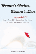 Women's Choices, Women's Lives: Learn from 30 Not So Ordinary Women How the Power of Choice Can Change Your Life
