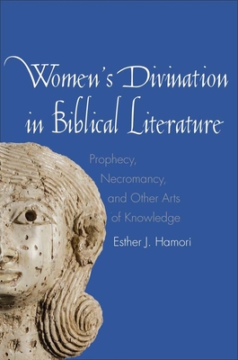 Women's Divination in Biblical Literature: Prophecy, Necromancy, and Other Arts of Knowledge - Hamori, Esther J, and Collins, John (Editor)