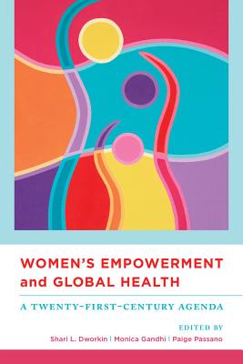 Women's Empowerment and Global Health: A Twenty-First-Century Agenda - Dworkin, Shari (Editor), and Gandhi, Monica (Editor), and Passano, Paige (Editor)