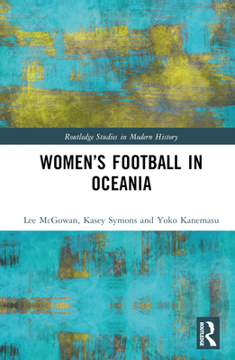 Women's Football in Oceania - McGowan, Lee, and Symons, Kasey, and Kanemasu, Yoko