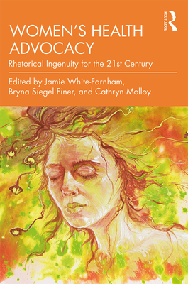 Women's Health Advocacy: Rhetorical Ingenuity for the 21st Century - White-Farnham, Jamie (Editor), and Siegel Finer, Bryna (Editor), and Molloy, Cathryn (Editor)