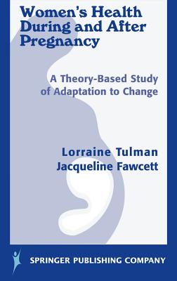 Women's Health During and After Pregnancy: A Theory-Based Study of Adaptation to Change - Tulman, Lorraine, Dnsc, RN, Faan, and Fawcett, Jacqueline, Dr., PhD, Scd, RN, Faan