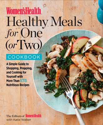 Women's Health Healthy Meals for One (or Two) Cookbook: A Simple Guide to Shopping, Prepping, and Cooking for Yourself with 175 Nutritious Recipes - Editors of Women's Health Maga, and Walker, Katie