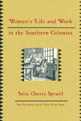 Women's Life and Work in the Southern Colonies - Spruill, Julia Cherry, and Scott, Anne Firor (Introduction by)