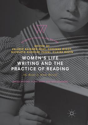 Women's Life Writing and the Practice of Reading: She Reads to Write Herself - Baisne-Keay, Valrie (Editor), and Bigot, Corinne (Editor), and Alexoae-Zagni, Nicoleta (Editor)