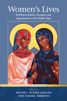 Women's Lives: Self-Representation, Reception and Appropriation in the Middle Ages - Otano Gracia, Nahir I. (Editor), and Armenti, Daniel (Editor)