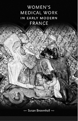 Women's Medical Work in Early Modern France - Broomhall, Susan