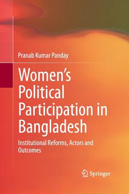 Women's Political Participation in Bangladesh: Institutional Reforms, Actors and Outcomes - Panday, Pranab Kumar