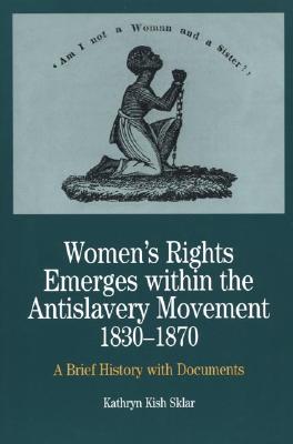 Women's Rights Emerges Within the Anti-Slavery Movement, 1830-1870: A Short History with Documents - Sklar, Kathryn Kish