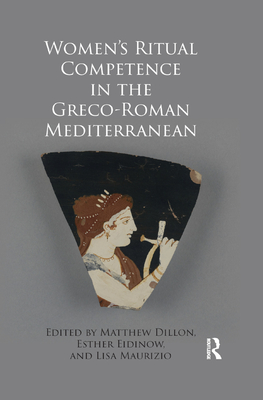 Women's Ritual Competence in the Greco-Roman Mediterranean - Dillon, Matthew (Editor), and Eidinow, Esther (Editor), and Maurizio, Lisa (Editor)