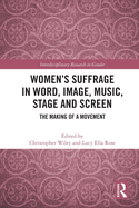 Women's Suffrage in Word, Image, Music, Stage and Screen: The Making of a Movement