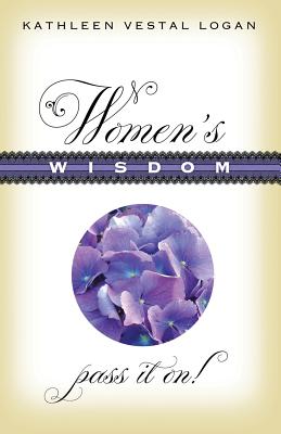 Women's Wisdom: Pass It On! - Logan, Kathleen Vestal