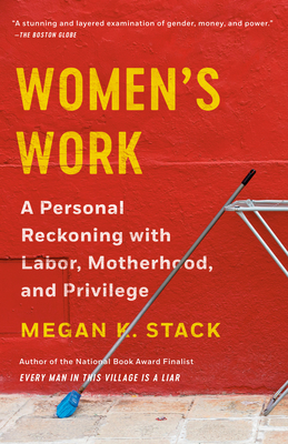 Women's Work: A Personal Reckoning with Labor, Motherhood, and Privilege - Stack, Megan K