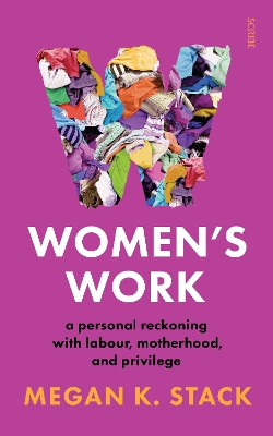 Women's Work: a personal reckoning with labour, motherhood, and privilege - Stack, Megan K.