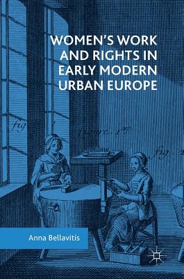 Women's Work and Rights in Early Modern Urban Europe - Bellavitis, Anna