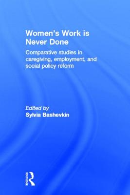 Women's Work Is Never Done: Comparative Studies in Care-Giving, Employment, and Social Policy Reform - Bashevkin, Sylvia (Editor)