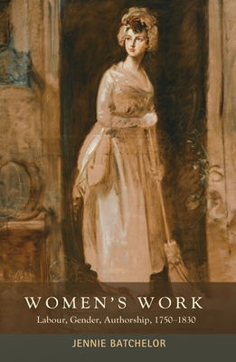 Women's Work: Labour, Gender, Authorship, 1750-1830 - Batchelor, Jennie