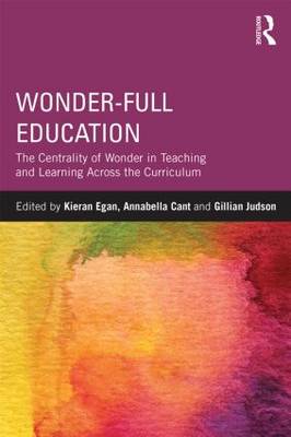 Wonder-Full Education: The Centrality of Wonder in Teaching and Learning Across the Curriculum - Egan, Kieran, Professor (Editor), and Cant, Annabella (Editor), and Judson, Gillian (Editor)